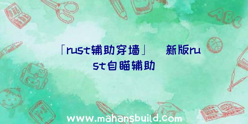 「rust辅助穿墙」|新版rust自瞄辅助